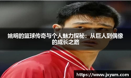 姚明的篮球传奇与个人魅力探秘：从巨人到偶像的成长之路